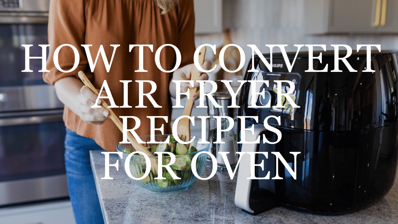 How to Convert Air Fryer Recipes for Oven